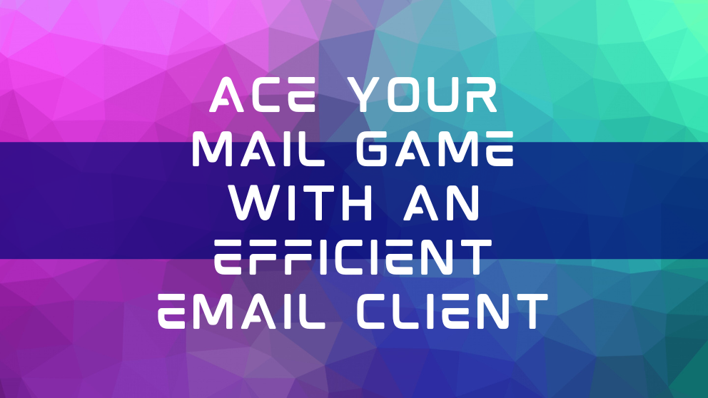 Ace Your Mail Game With an Efficient Email Client